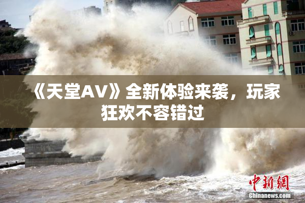 《天堂A∨》全新体验来袭，玩家狂欢不容错过