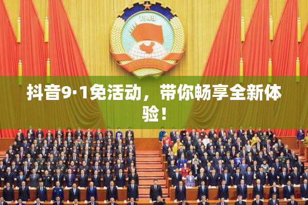 抖音9·1免活动，带你畅享全新体验！