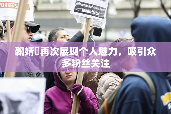 鞠婧祎再次展现个人魅力，吸引众多粉丝关注