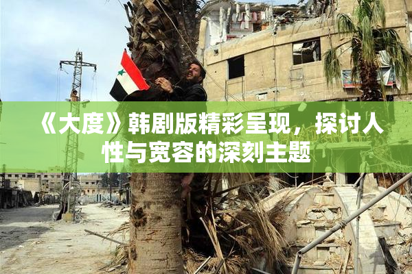 《大度》韩剧版精彩呈现，探讨人性与宽容的深刻主题