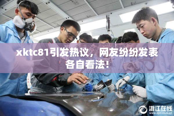 xktc81引发热议，网友纷纷发表各自看法！