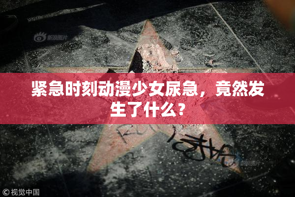 紧急时刻动漫少女尿急，竟然发生了什么？