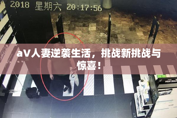 aV人妻逆袭生活，挑战新挑战与惊喜！