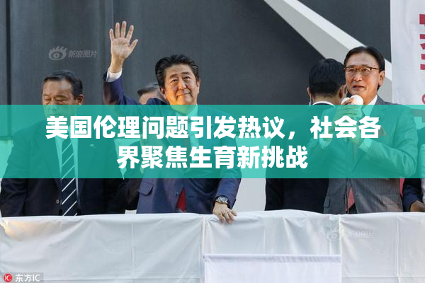 美国伦理问题引发热议，社会各界聚焦生育新挑战