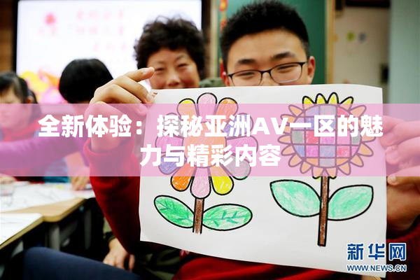 全新体验：探秘亚洲AV一区的魅力与精彩内容