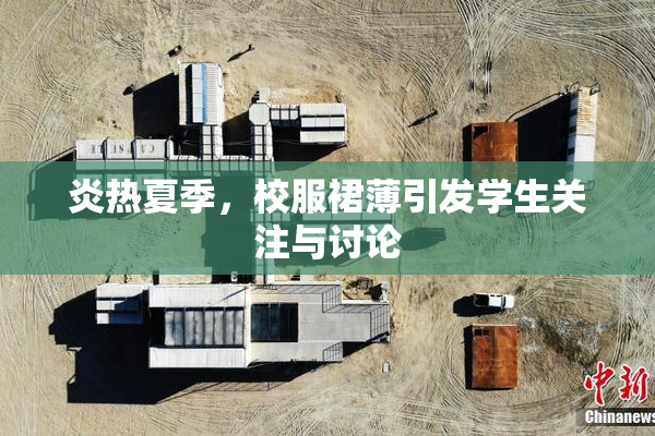 炎热夏季，校服裙薄引发学生关注与讨论