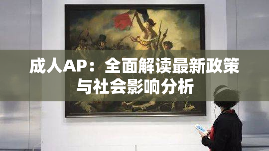 成人AP：全面解读最新政策与社会影响分析