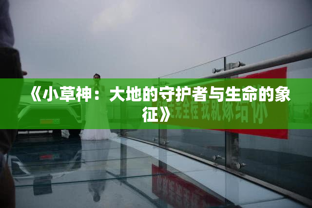 《小草神：大地的守护者与生命的象征》