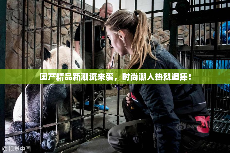 国产精品新潮流来袭，时尚潮人热烈追捧！