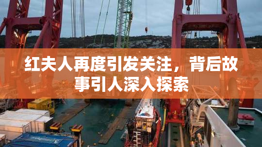 红夫人再度引发关注，背后故事引人深入探索
