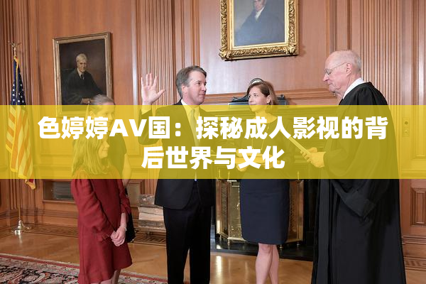 色婷婷AV国：探秘成人影视的背后世界与文化