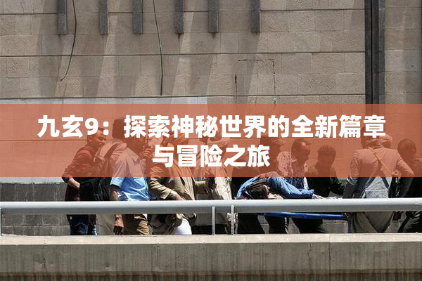九玄9：探索神秘世界的全新篇章与冒险之旅