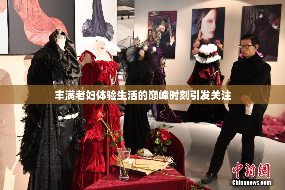 丰满老妇体验生活的巅峰时刻引发关注