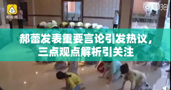 郝蕾发表重要言论引发热议，三点观点解析引关注