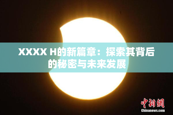 XXXX H的新篇章：探索其背后的秘密与未来发展