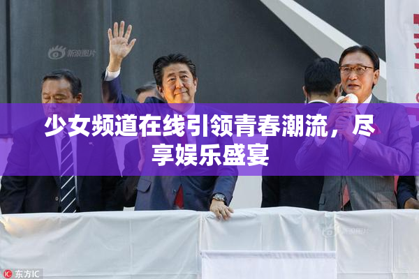 少女频道在线引领青春潮流，尽享娱乐盛宴
