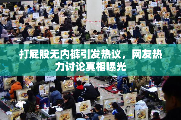 打屁股无内裤引发热议，网友热力讨论真相曝光