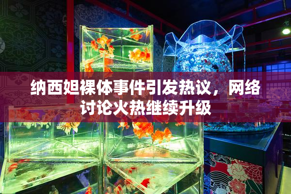 纳西妲裸体事件引发热议，网络讨论火热继续升级