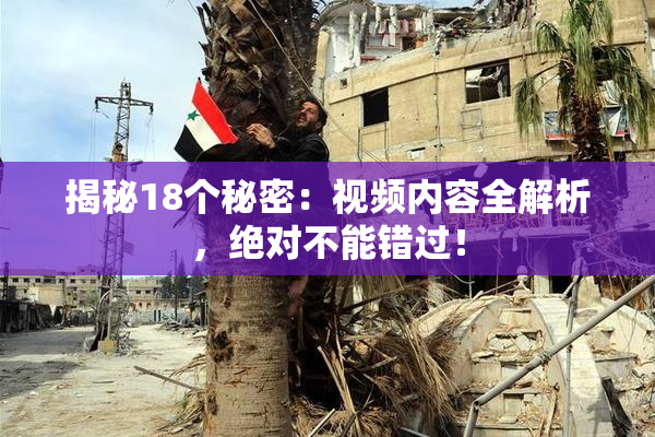 揭秘18个秘密：视频内容全解析，绝对不能错过！