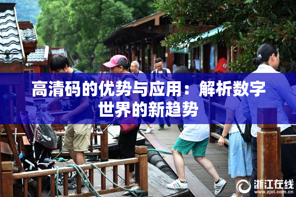 高清码的优势与应用：解析数字世界的新趋势
