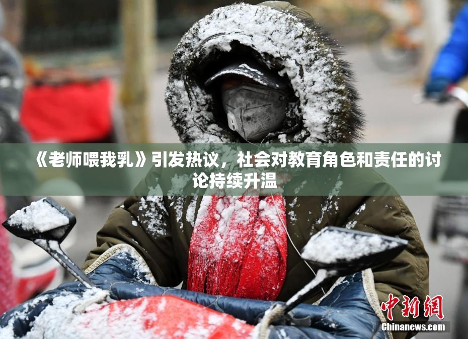 《老师喂我乳》引发热议，社会对教育角色和责任的讨论持续升温