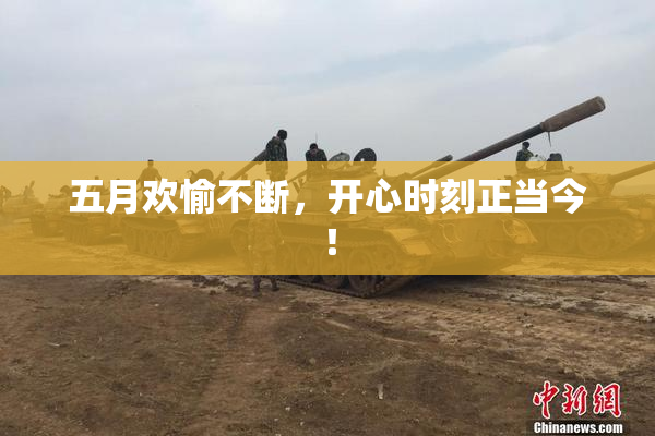 五月欢愉不断，开心时刻正当今！