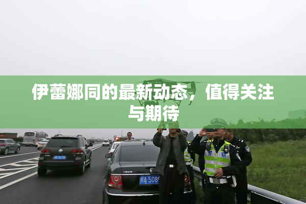 伊蕾娜同的最新动态，值得关注与期待