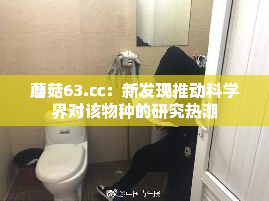 蘑菇63.㏄：新发现推动科学界对该物种的研究热潮