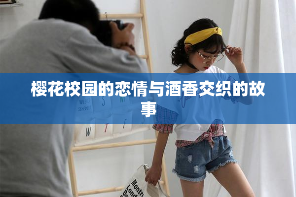 樱花校园的恋情与酒香交织的故事