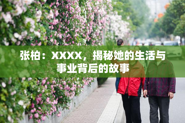 张柏：XXXX，揭秘她的生活与事业背后的故事