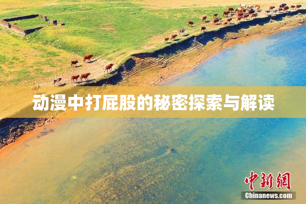 动漫中打屁股的秘密探索与解读