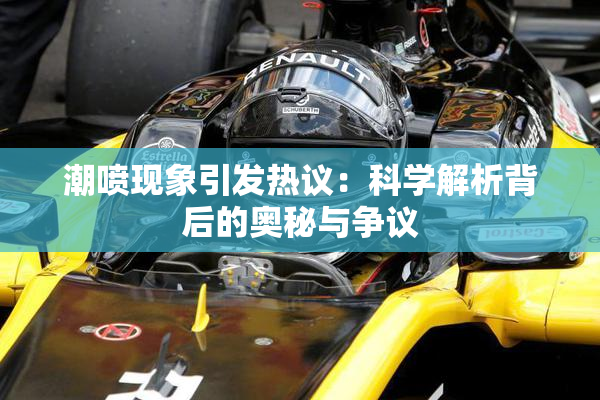 潮喷现象引发热议：科学解析背后的奥秘与争议