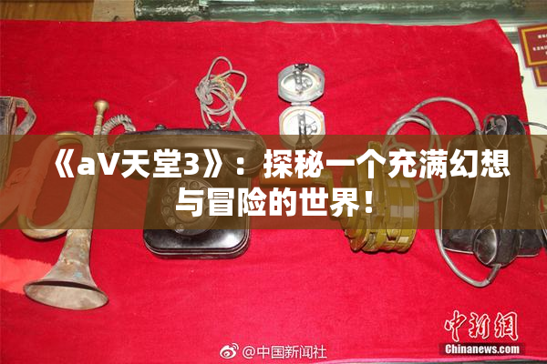 《a∨天堂3》：探秘一个充满幻想与冒险的世界！