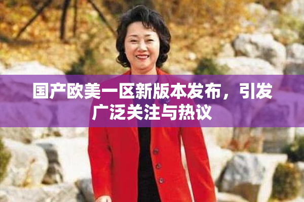 国产欧美一区新版本发布，引发广泛关注与热议