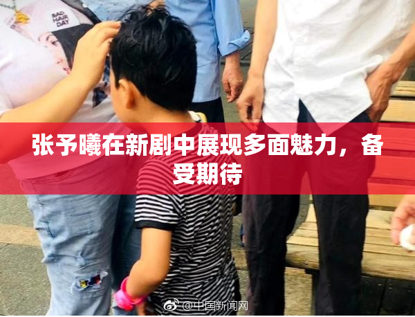 张予曦在新剧中展现多面魅力，备受期待