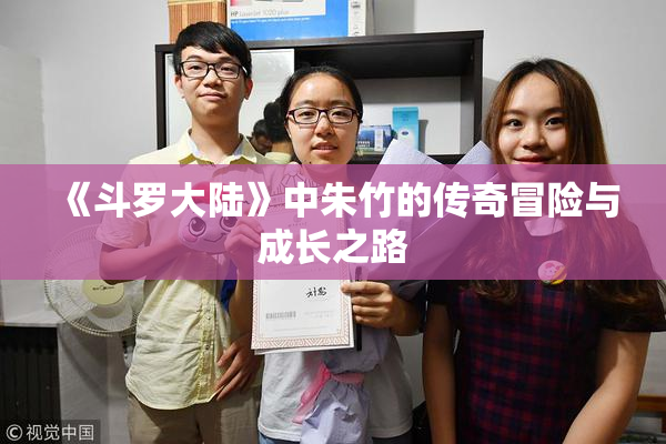 《斗罗大陆》中朱竹的传奇冒险与成长之路