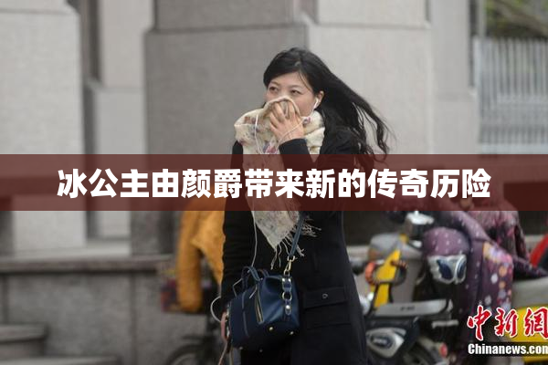 冰公主由颜爵带来新的传奇历险