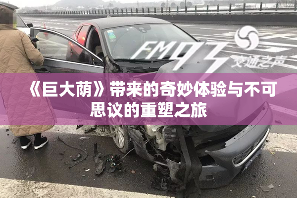《巨大荫》带来的奇妙体验与不可思议的重塑之旅