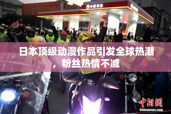 日本顶级动漫作品引发全球热潮，粉丝热情不减