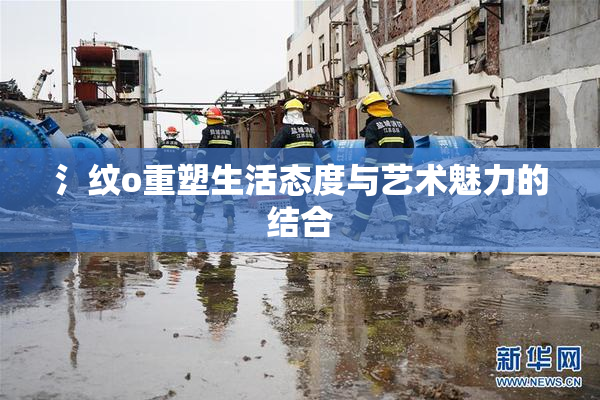 氵纹o重塑生活态度与艺术魅力的结合