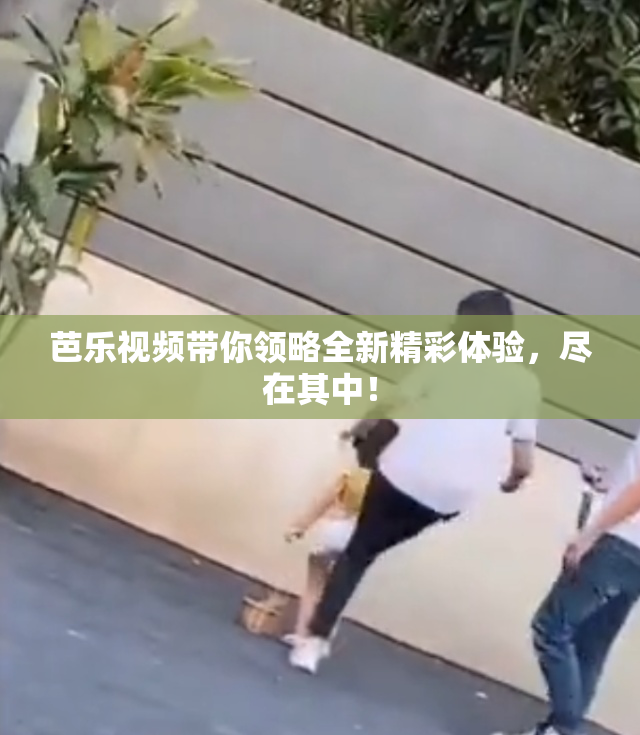 芭乐视频带你领略全新精彩体验，尽在其中！