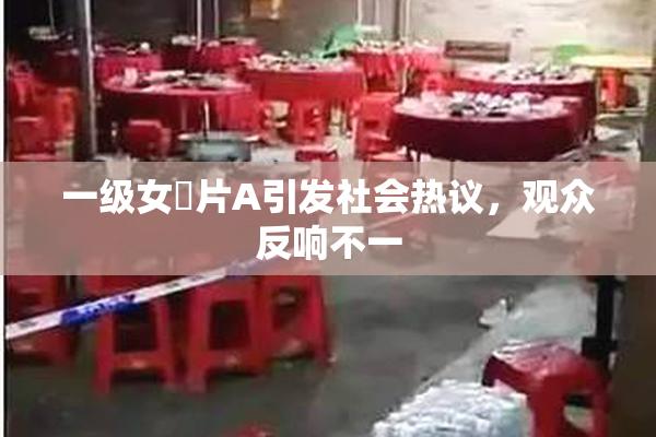 一级女婬片A引发社会热议，观众反响不一