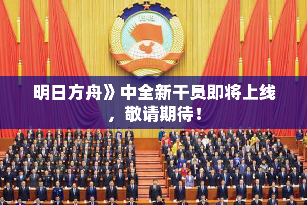 明日方舟》中全新干员即将上线，敬请期待！