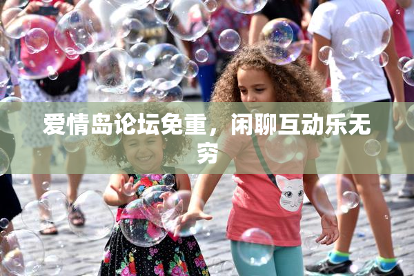 爱情岛论坛免重，闲聊互动乐无穷