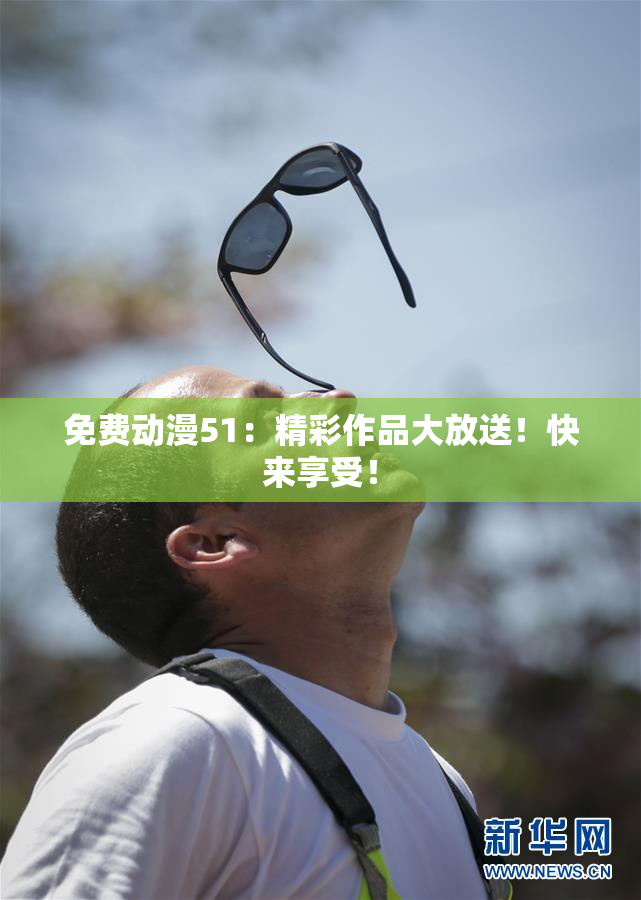 免费动漫51：精彩作品大放送！快来享受！
