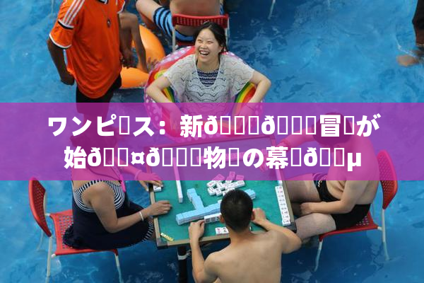 ワンピース：新👅🍑冒険が始🖤🌃物語の幕開🈵