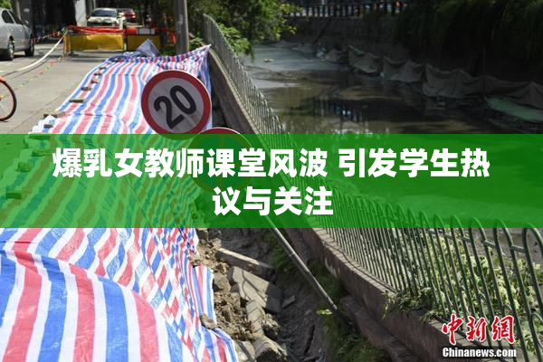 爆乳女教师课堂风波 引发学生热议与关注