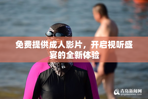 免费提供成人影片，开启视听盛宴的全新体验