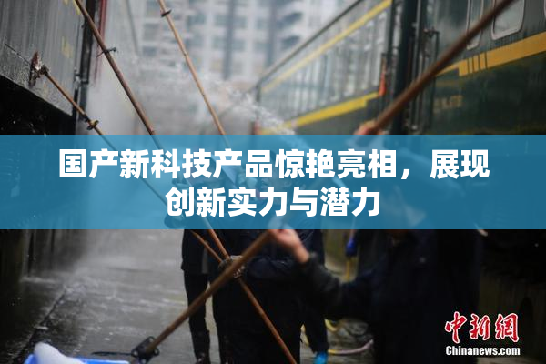 国产新科技产品惊艳亮相，展现创新实力与潜力