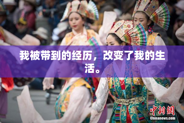 我被带到的经历，改变了我的生活。